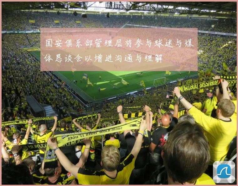 国安俱乐部管理层将参与球迷与媒体恳谈会以增进沟通与理解