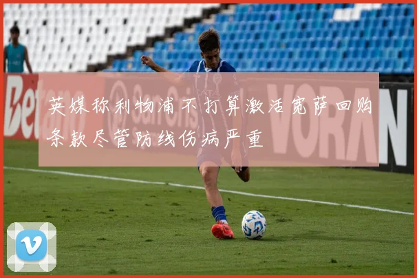 英媒称利物浦不打算激活宽萨回购条款尽管防线伤病严重
