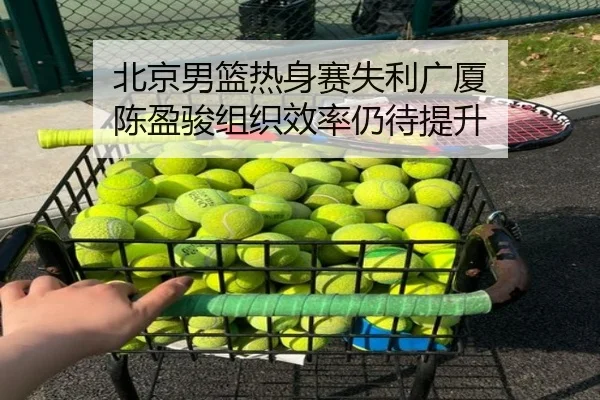 北京男篮热身赛失利广厦 陈盈骏组织效率仍待提升